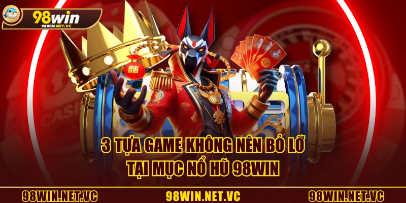 3 tựa game không nên bỏ lỡ tại mục Nổ Hũ 98WIN