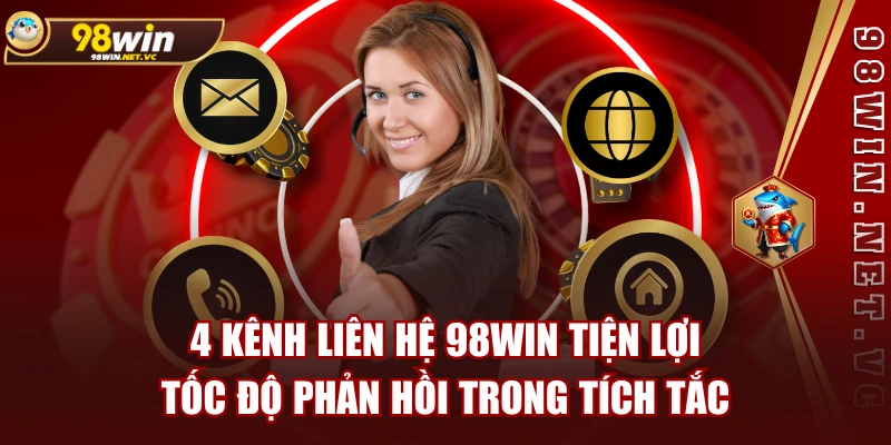4 Kênh Liên Hệ 98WIN Tiện Lợi Tốc Độ Phản Hồi Trong Tích Tắc