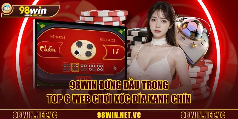 98WIN đứng đầu trong top 6 web chơi xóc đĩa xanh chín