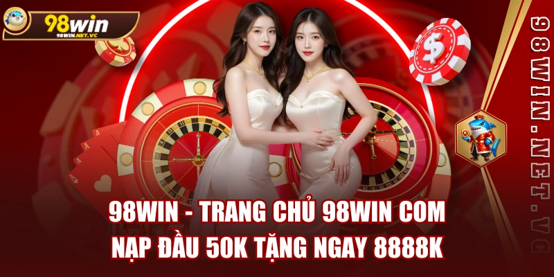 98WIN - TRANG CHỦ 98WIN COM | NẠP ĐẦU 50K TẶNG NGAY 8888K