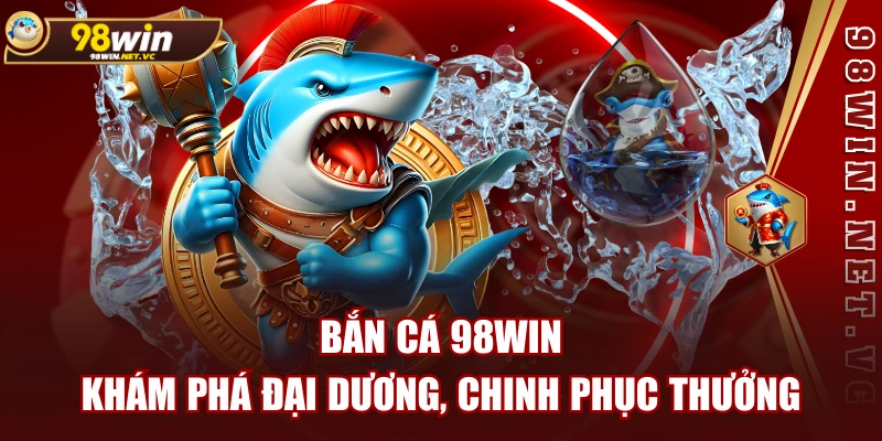 Bắn Cá 98WIN - Khám Phá Đại Dương, Chinh Phục Thưởng