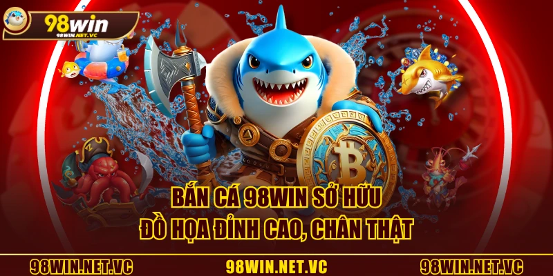 Bắn Cá 98WIN sở hữu đồ họa đỉnh cao, chân thật