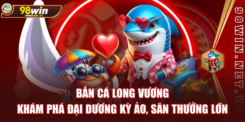 Bắn Cá Long Vương: Khám Phá Đại Dương Kỳ Ảo, Săn Thưởng Lớn