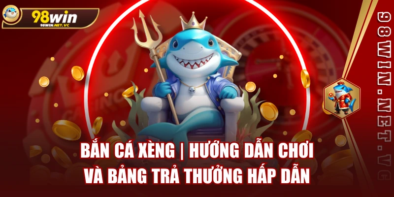 Bắn Cá Xèng | Hướng Dẫn Chơi và Bảng Trả Thưởng Hấp Dẫn