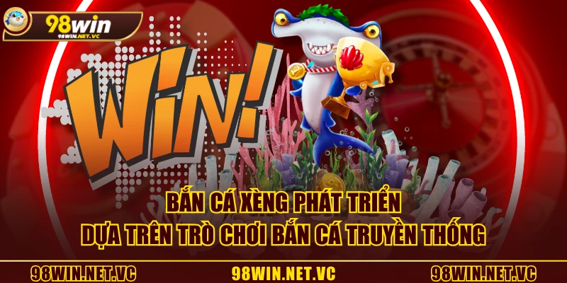 Bắn Cá Xèng phát triển dựa trên trò chơi bắn cá truyền thống