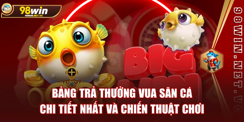 Bảng Trả Thưởng Vua Săn Cá Chi Tiết Nhất Và Chiến Thuật Chơi