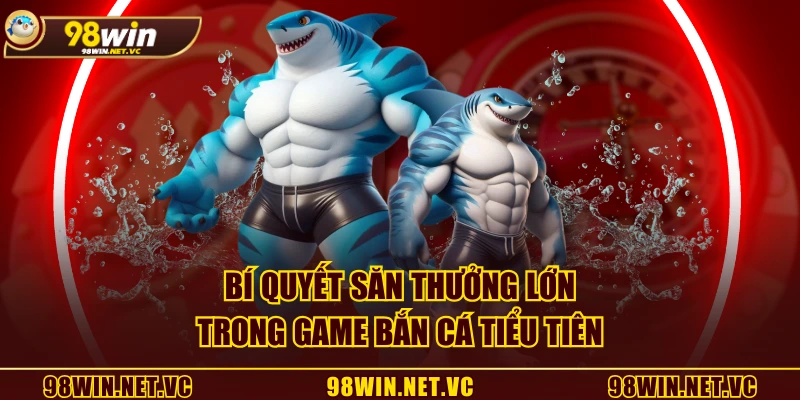 Bí quyết săn thưởng lớn trong game Bắn Cá Tiểu Tiên