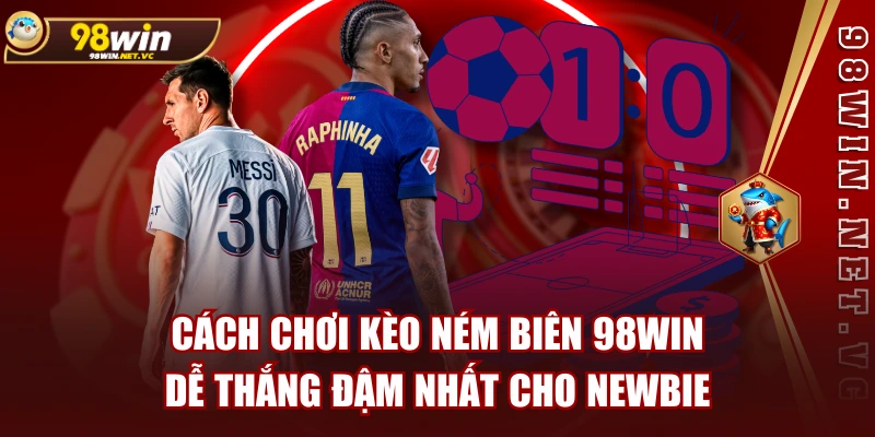 Cách Chơi Kèo Ném Biên 98WIN Dễ Thắng Đậm Nhất Cho Newbie