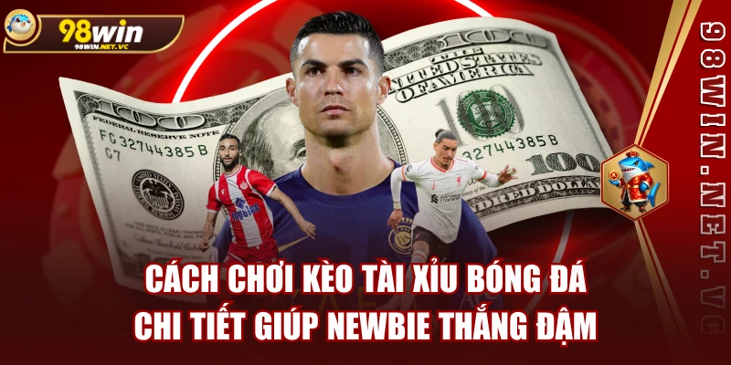 Cách Chơi Kèo Tài Xỉu Bóng Đá Chi Tiết Giúp Newbie Thắng Đậm
