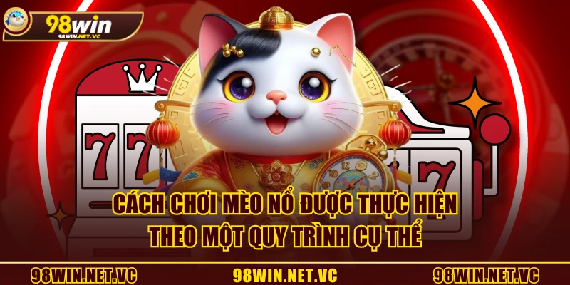 Cách chơi Mèo Nổ được thực hiện theo một quy trình cụ thể
