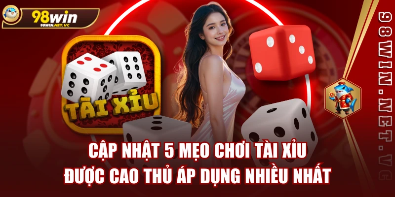 Cập Nhật 5 Mẹo Chơi Tài Xỉu Được Cao Thủ Áp Dụng Nhiều Nhất