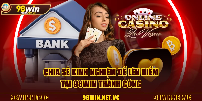 Chia sẻ kinh nghiệm để lên điểm tại 98WIN thành công
