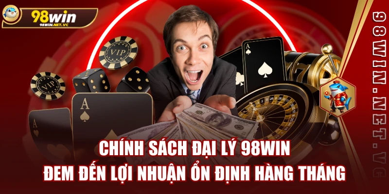 Chính Sách Đại Lý 98WIN Đem Đến Lợi Nhuận Ổn Định Hàng Tháng
