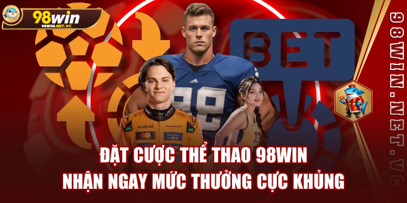 Đặt Cược Thể Thao 98WIN Nhận Ngay Mức Thưởng Cực Khủng