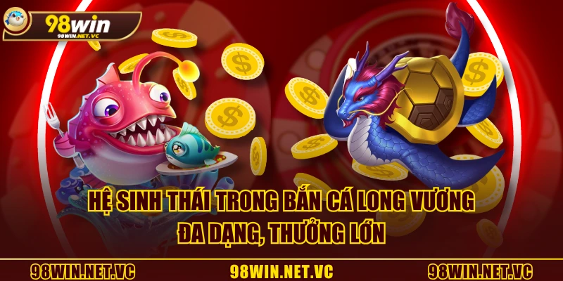 Hệ sinh thái trong Bắn Cá Long Vương đa dạng, thưởng lớn