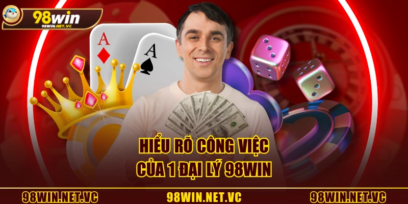 Hiểu rõ công việc của 1 đại lý 98WIN