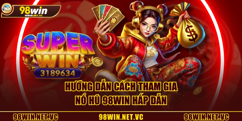 Hướng dẫn cách tham gia Nổ Hũ 98WIN hấp dẫn