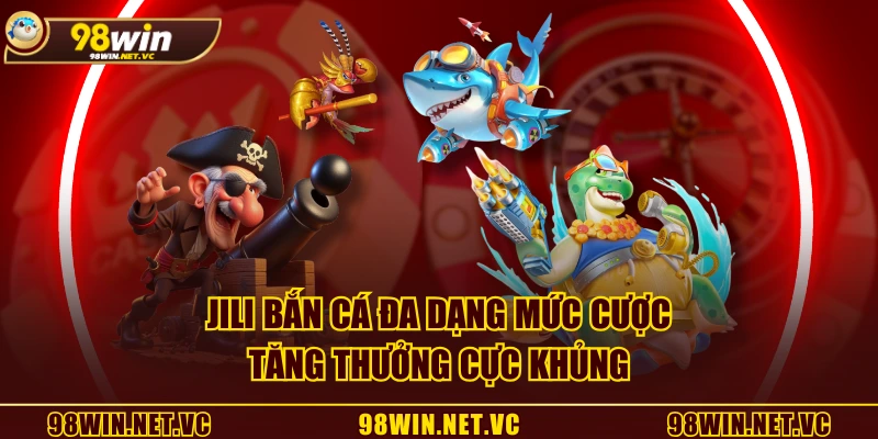 JILI Bắn Cá đa dạng mức cược, tăng thưởng cực khủng