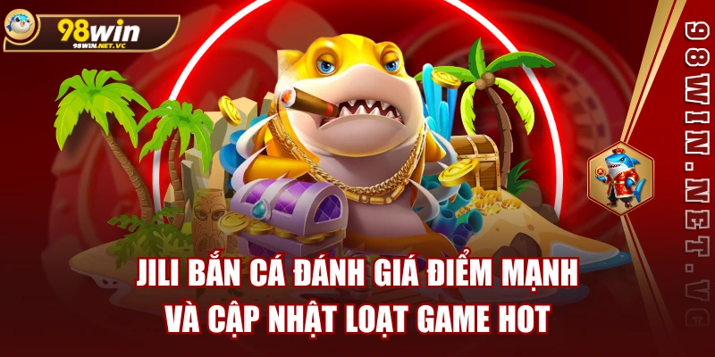 JILI Bắn Cá Đánh Giá Điểm Mạnh Và Cập Nhật Loạt Game Hot