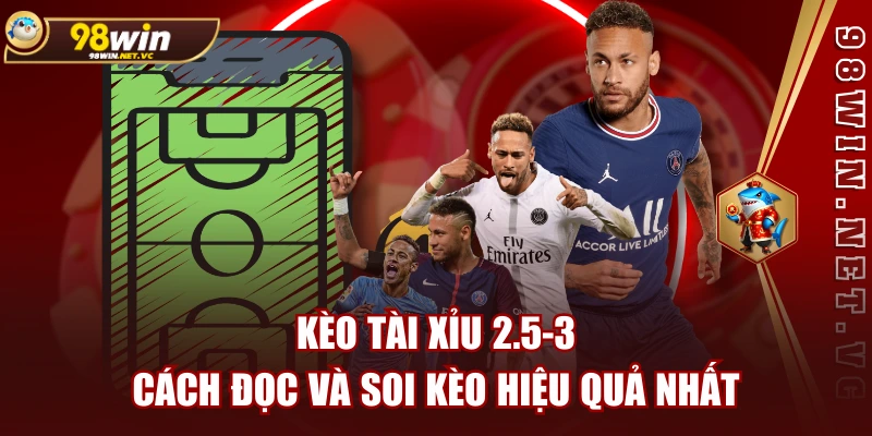 Kèo Tài Xỉu 2.5-3 | Cách Đọc và Soi Kèo Hiệu Quả Nhất