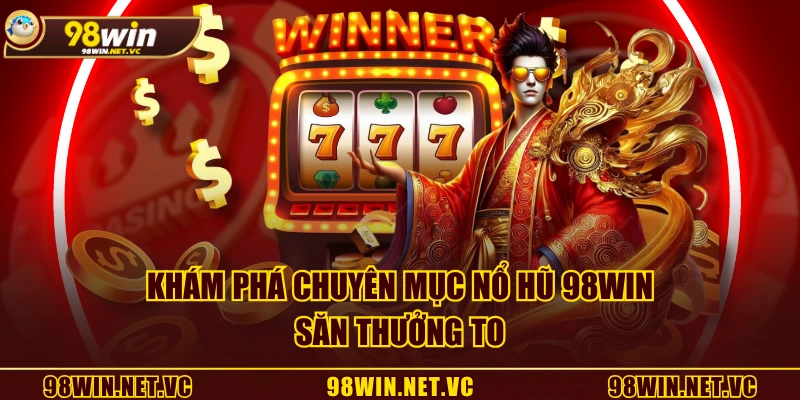 Khám phá chuyên mục Nổ Hũ 98WIN săn thưởng to