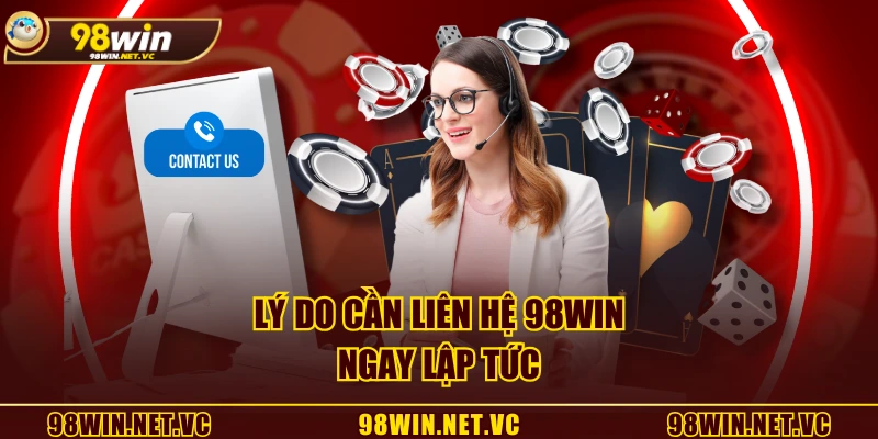 Lý do cần liên hệ 98WIN ngay lập tức