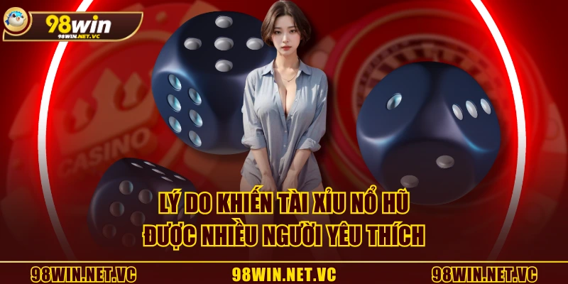Lý do khiến tài xỉu nổ hũ được nhiều người yêu thích