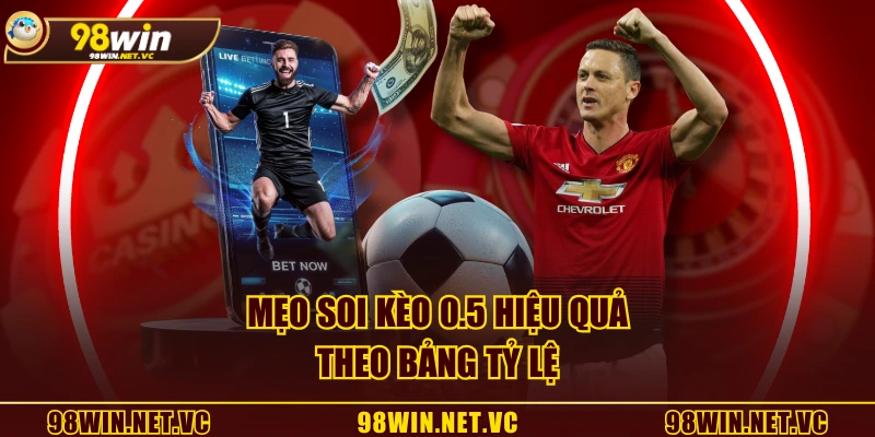 Mẹo soi kèo 0.5 hiệu quả theo bảng tỷ lệ