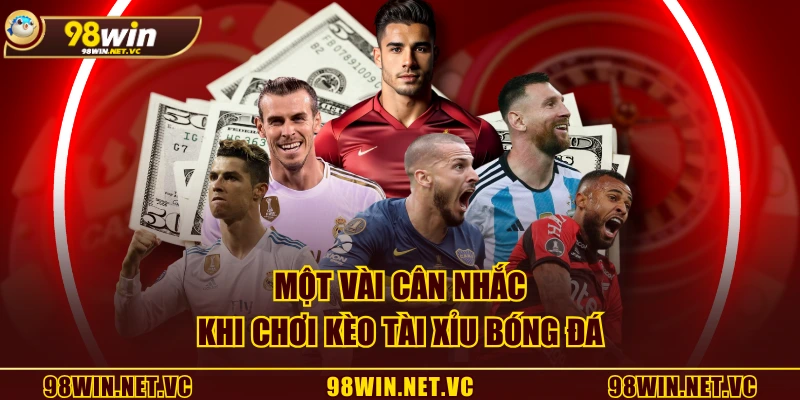 Một vài cân nhắc khi chơi kèo tài xỉu bóng đá