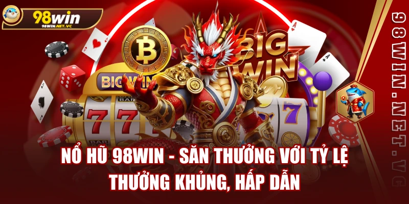 Nổ Hũ 98WIN - Săn Thưởng Với Tỷ Lệ Thưởng Khủng, Hấp Dẫn