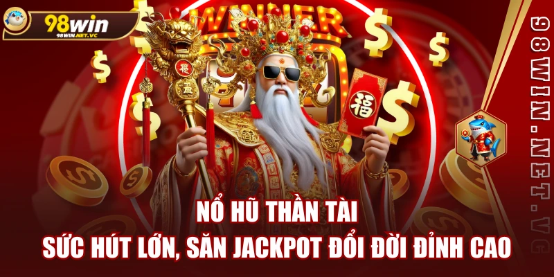 Nổ Hũ Thần Tài: Sức Hút Lớn, Săn Jackpot Đổi Đời Đỉnh Cao