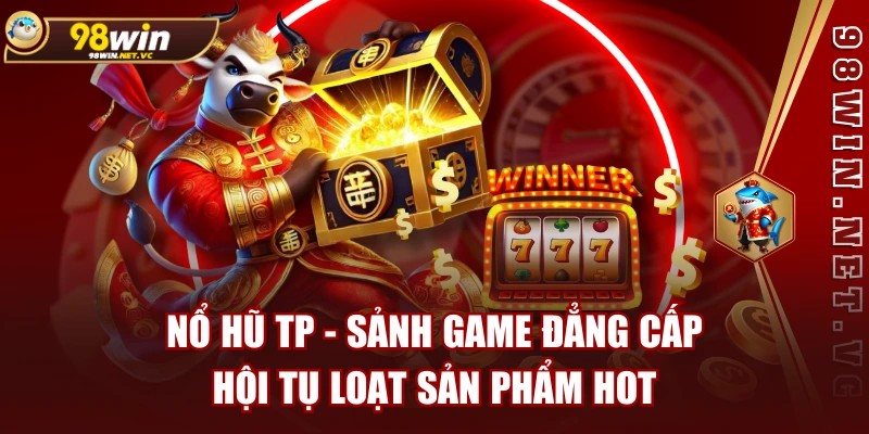 Nổ Hũ TP - Sảnh Game Đẳng Cấp, Hội Tụ Loạt Sản Phẩm Hot