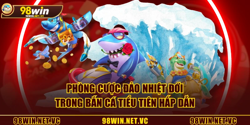 Phòng cược Đảo nhiệt đới trong Bắn Cá Tiểu Tiên hấp dẫn