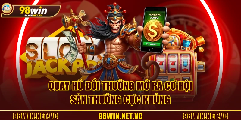 Quay Hũ Đổi Thưởng mở ra cơ hội săn thưởng cực khủng