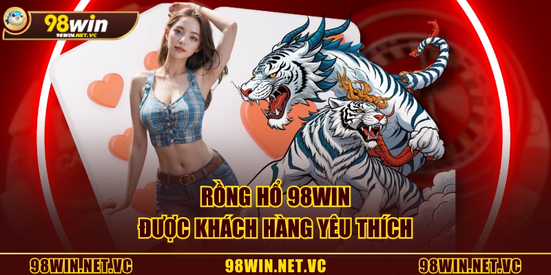 Rồng Hổ 98WIN được khách hàng yêu thích
