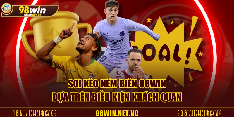 Soi kèo ném biên 98WIN dựa trên điều kiện khách quan