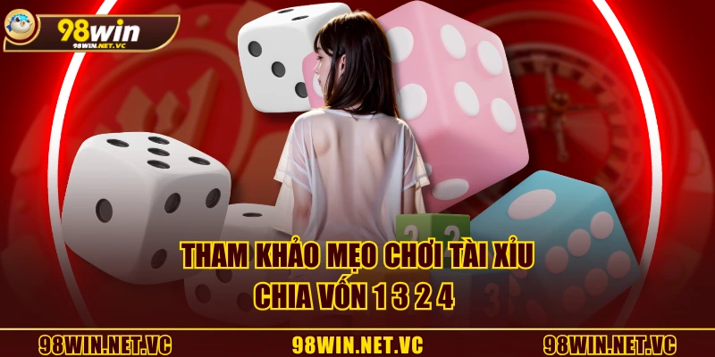 Tham khảo mẹo chơi tài xỉu chia vốn 1 3 2 4 
