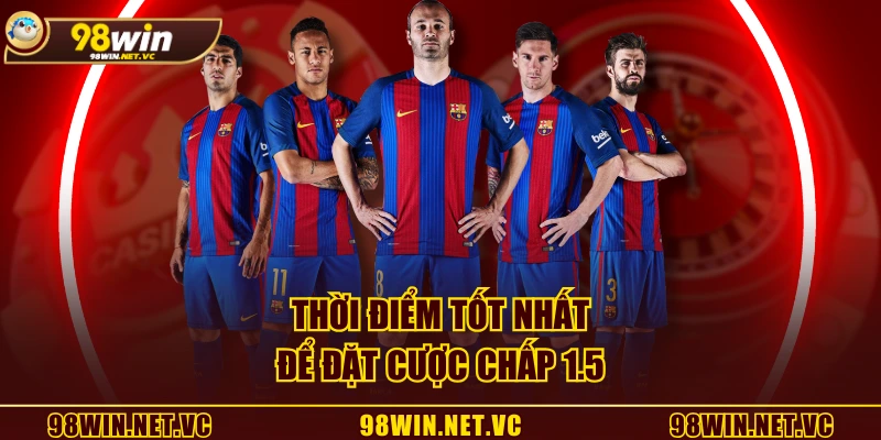 Thời điểm tốt nhất để đặt cược chấp 1.5