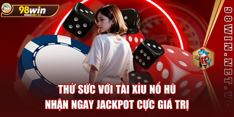 Thử Sức Với Tài Xỉu Nổ Hũ, Nhận Ngay Jackpot Cực Giá Trị