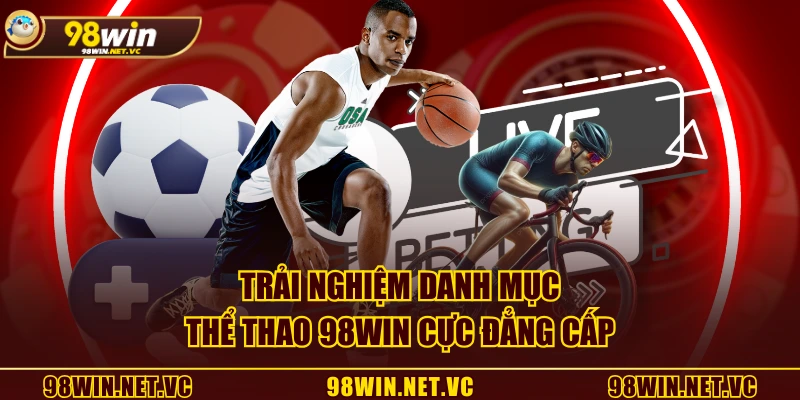 Trải nghiệm danh mục thể thao 98WIN cực đẳng cấp