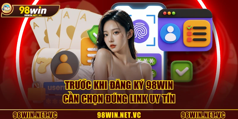 Trước khi đăng ký 98WIN cần chọn đúng link uy tín