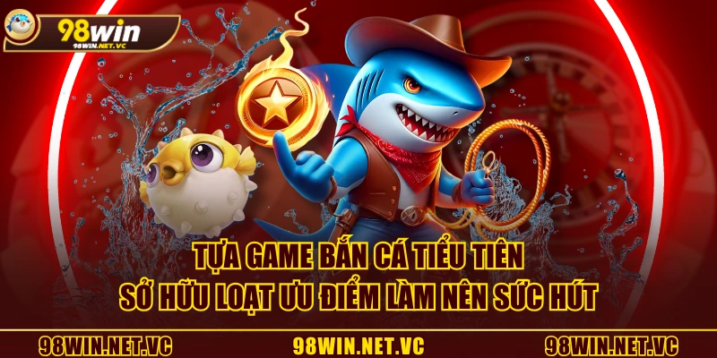 Tựa game Bắn Cá Tiểu Tiên sở hữu loạt ưu điểm làm nên sức hút